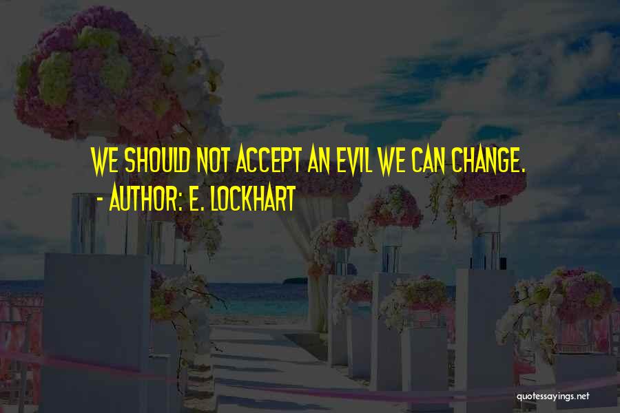 E. Lockhart Quotes: We Should Not Accept An Evil We Can Change.