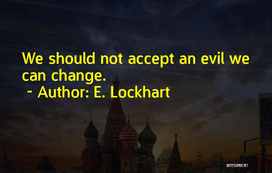 E. Lockhart Quotes: We Should Not Accept An Evil We Can Change.