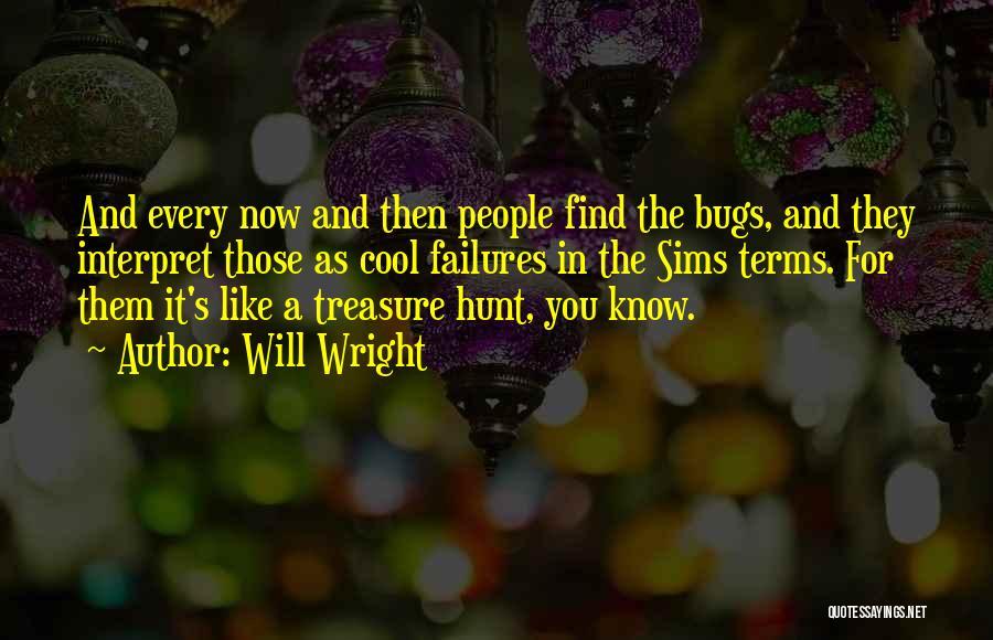 Will Wright Quotes: And Every Now And Then People Find The Bugs, And They Interpret Those As Cool Failures In The Sims Terms.