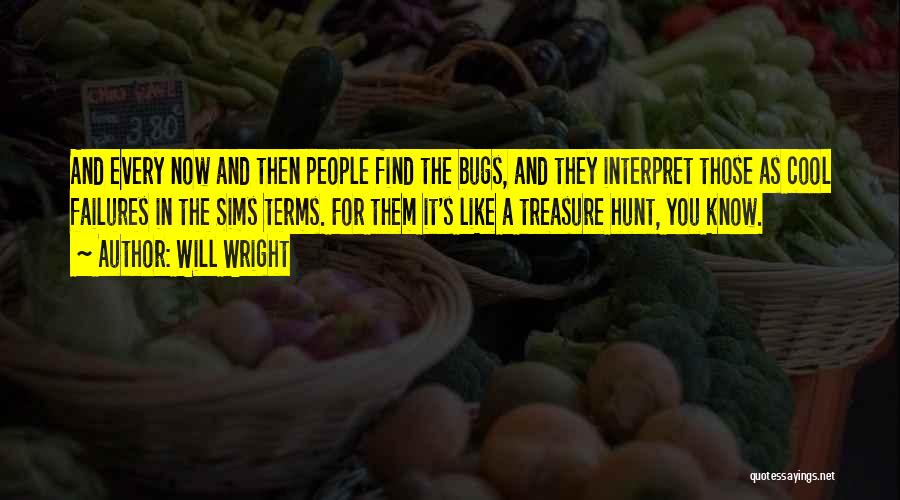 Will Wright Quotes: And Every Now And Then People Find The Bugs, And They Interpret Those As Cool Failures In The Sims Terms.