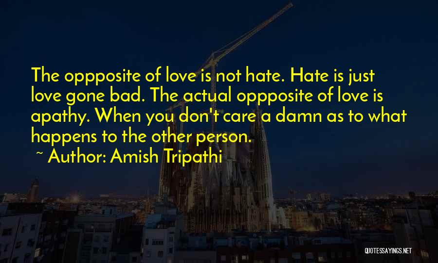 Amish Tripathi Quotes: The Oppposite Of Love Is Not Hate. Hate Is Just Love Gone Bad. The Actual Oppposite Of Love Is Apathy.