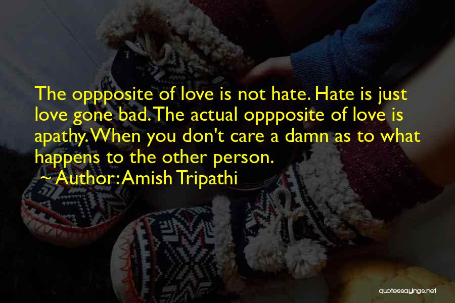 Amish Tripathi Quotes: The Oppposite Of Love Is Not Hate. Hate Is Just Love Gone Bad. The Actual Oppposite Of Love Is Apathy.
