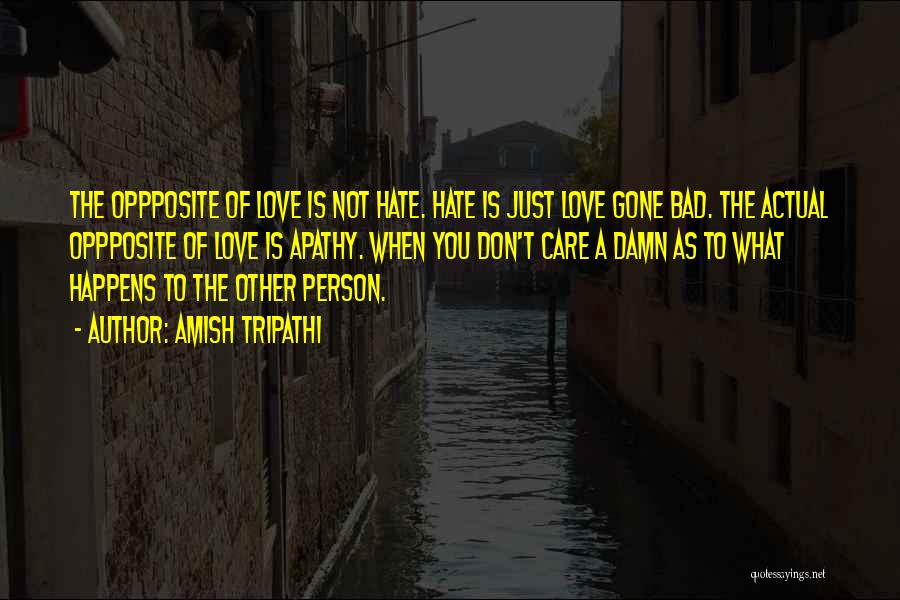 Amish Tripathi Quotes: The Oppposite Of Love Is Not Hate. Hate Is Just Love Gone Bad. The Actual Oppposite Of Love Is Apathy.