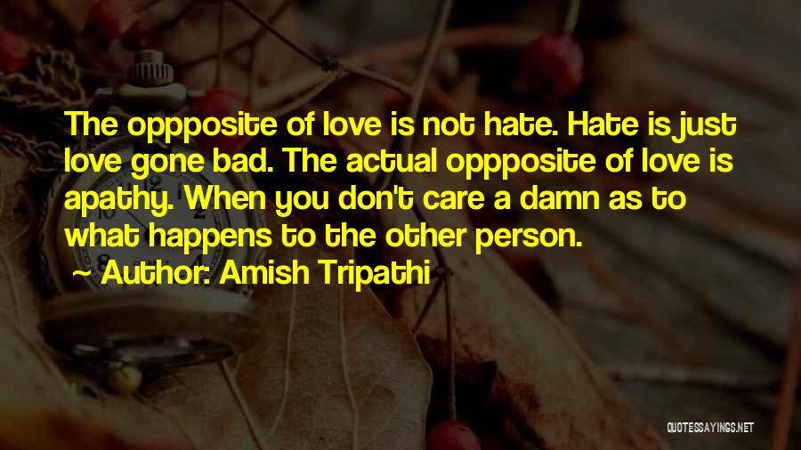 Amish Tripathi Quotes: The Oppposite Of Love Is Not Hate. Hate Is Just Love Gone Bad. The Actual Oppposite Of Love Is Apathy.