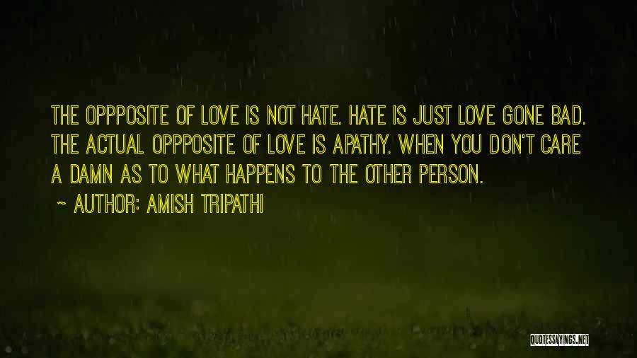 Amish Tripathi Quotes: The Oppposite Of Love Is Not Hate. Hate Is Just Love Gone Bad. The Actual Oppposite Of Love Is Apathy.