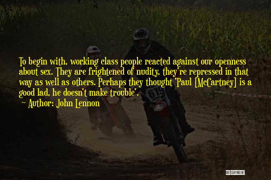 John Lennon Quotes: To Begin With, Working Class People Reacted Against Our Openness About Sex. They Are Frightened Of Nudity, They're Repressed In