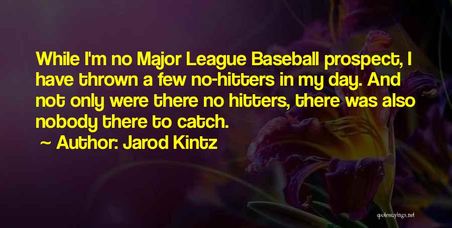 Jarod Kintz Quotes: While I'm No Major League Baseball Prospect, I Have Thrown A Few No-hitters In My Day. And Not Only Were