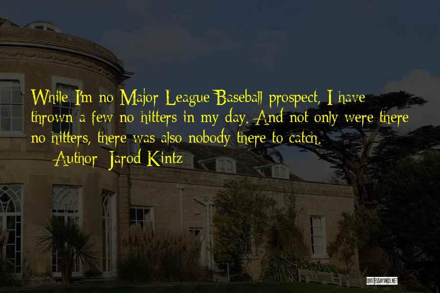 Jarod Kintz Quotes: While I'm No Major League Baseball Prospect, I Have Thrown A Few No-hitters In My Day. And Not Only Were