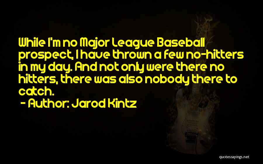 Jarod Kintz Quotes: While I'm No Major League Baseball Prospect, I Have Thrown A Few No-hitters In My Day. And Not Only Were