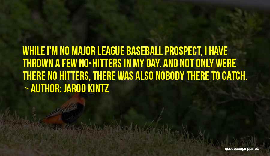 Jarod Kintz Quotes: While I'm No Major League Baseball Prospect, I Have Thrown A Few No-hitters In My Day. And Not Only Were