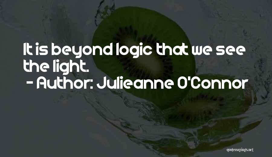Julieanne O'Connor Quotes: It Is Beyond Logic That We See The Light.