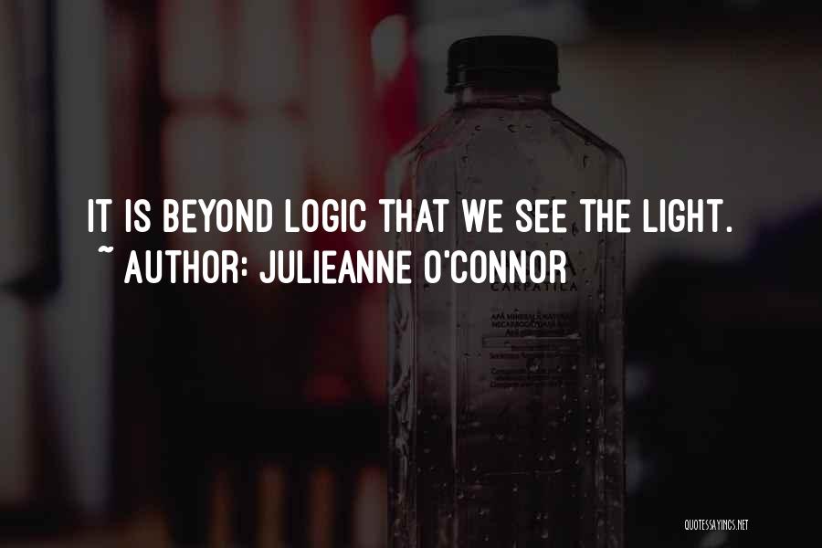 Julieanne O'Connor Quotes: It Is Beyond Logic That We See The Light.