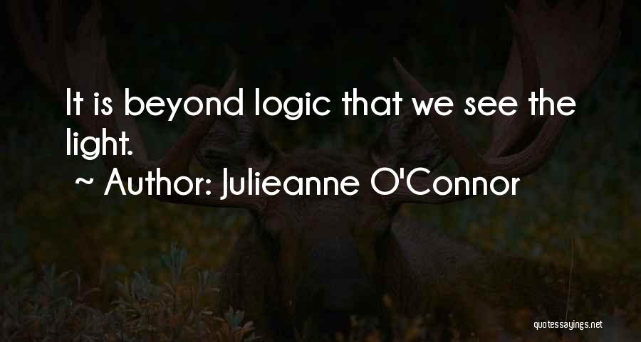 Julieanne O'Connor Quotes: It Is Beyond Logic That We See The Light.