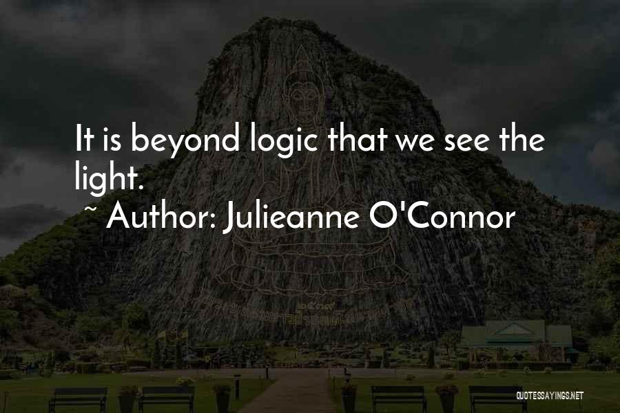 Julieanne O'Connor Quotes: It Is Beyond Logic That We See The Light.