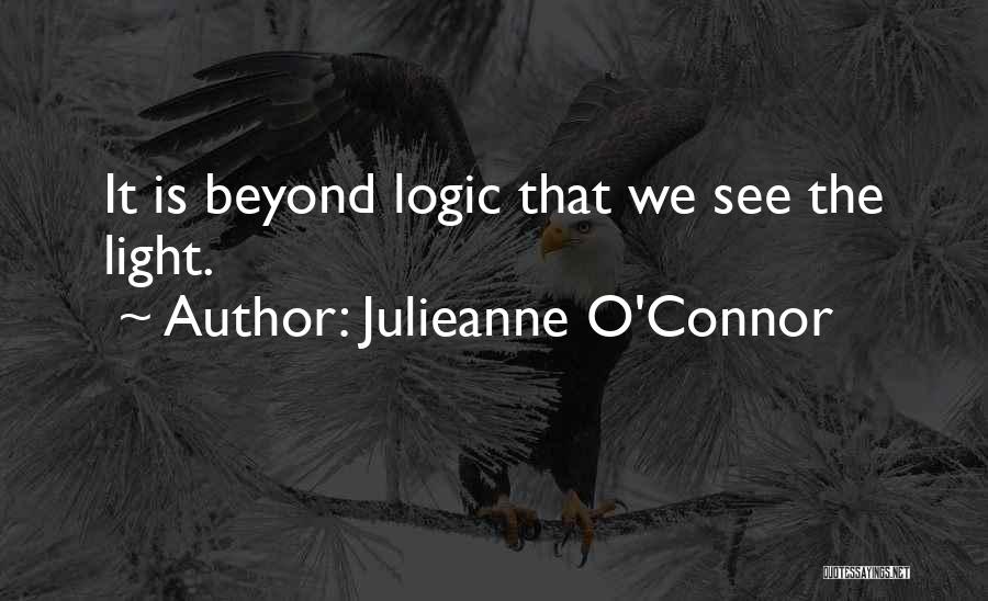 Julieanne O'Connor Quotes: It Is Beyond Logic That We See The Light.