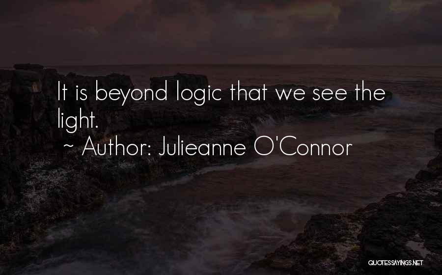 Julieanne O'Connor Quotes: It Is Beyond Logic That We See The Light.