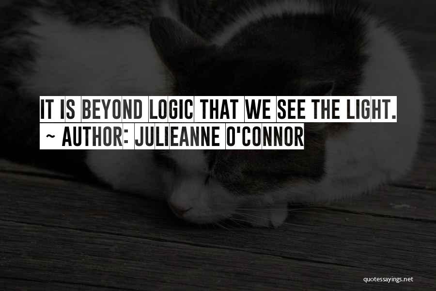 Julieanne O'Connor Quotes: It Is Beyond Logic That We See The Light.