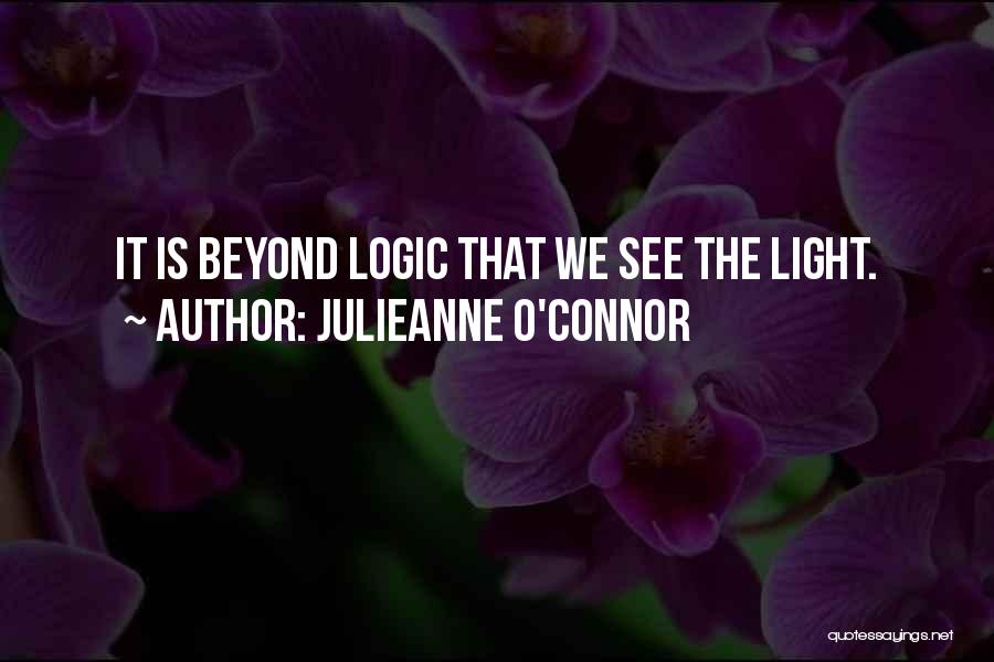 Julieanne O'Connor Quotes: It Is Beyond Logic That We See The Light.