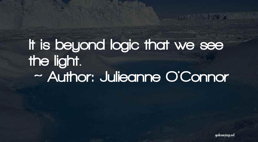 Julieanne O'Connor Quotes: It Is Beyond Logic That We See The Light.