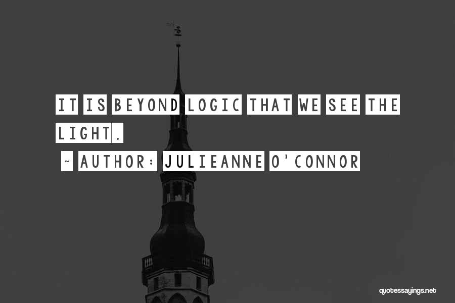 Julieanne O'Connor Quotes: It Is Beyond Logic That We See The Light.