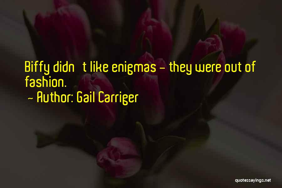 Gail Carriger Quotes: Biffy Didn't Like Enigmas - They Were Out Of Fashion.