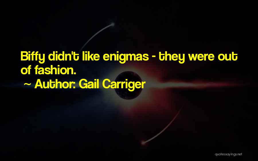 Gail Carriger Quotes: Biffy Didn't Like Enigmas - They Were Out Of Fashion.