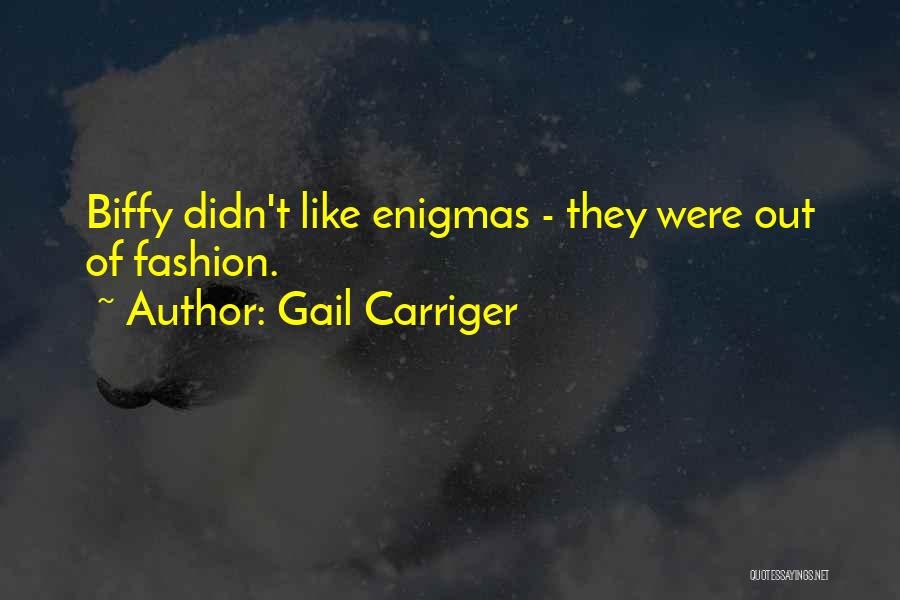 Gail Carriger Quotes: Biffy Didn't Like Enigmas - They Were Out Of Fashion.