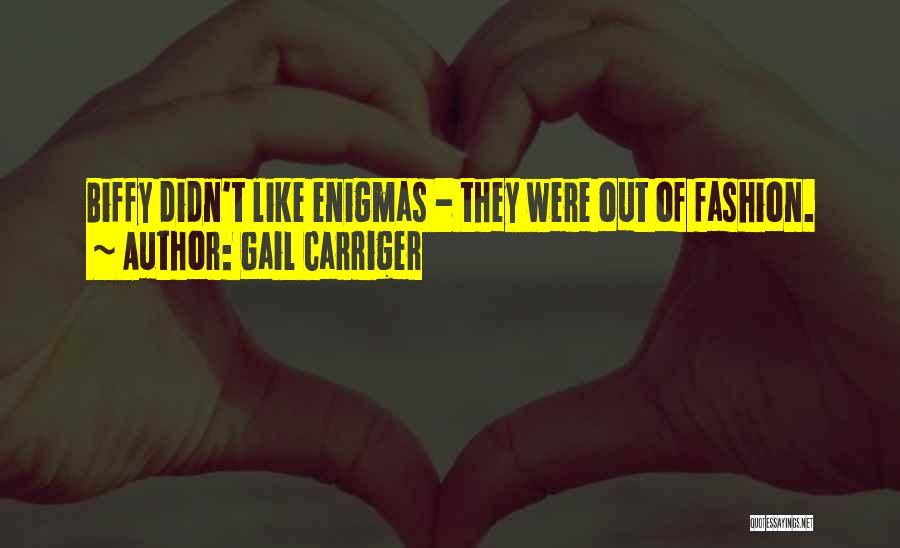 Gail Carriger Quotes: Biffy Didn't Like Enigmas - They Were Out Of Fashion.