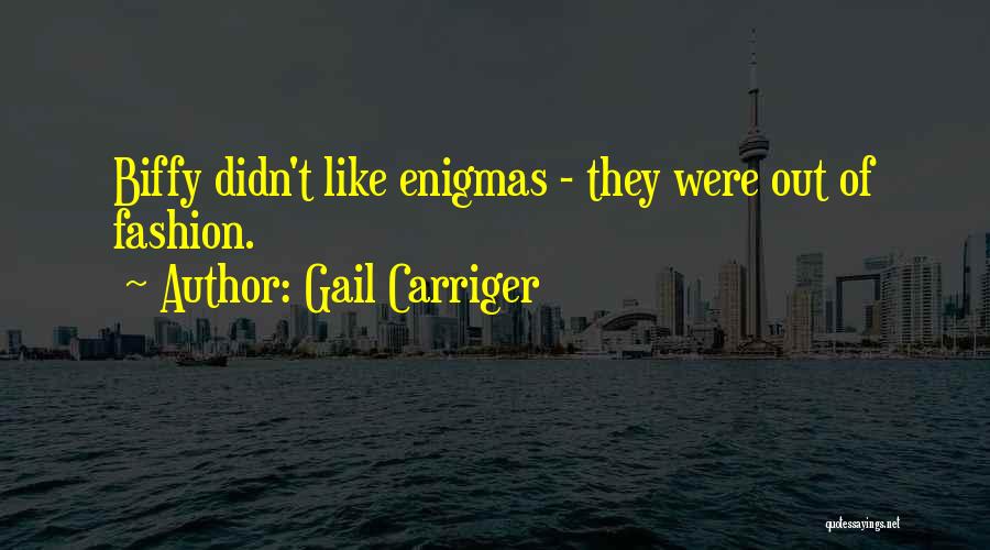 Gail Carriger Quotes: Biffy Didn't Like Enigmas - They Were Out Of Fashion.