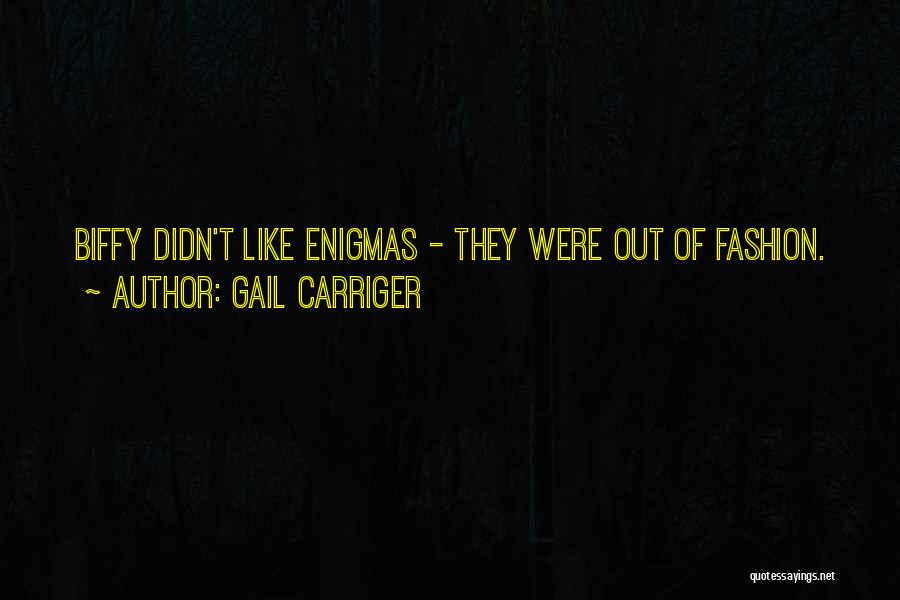 Gail Carriger Quotes: Biffy Didn't Like Enigmas - They Were Out Of Fashion.