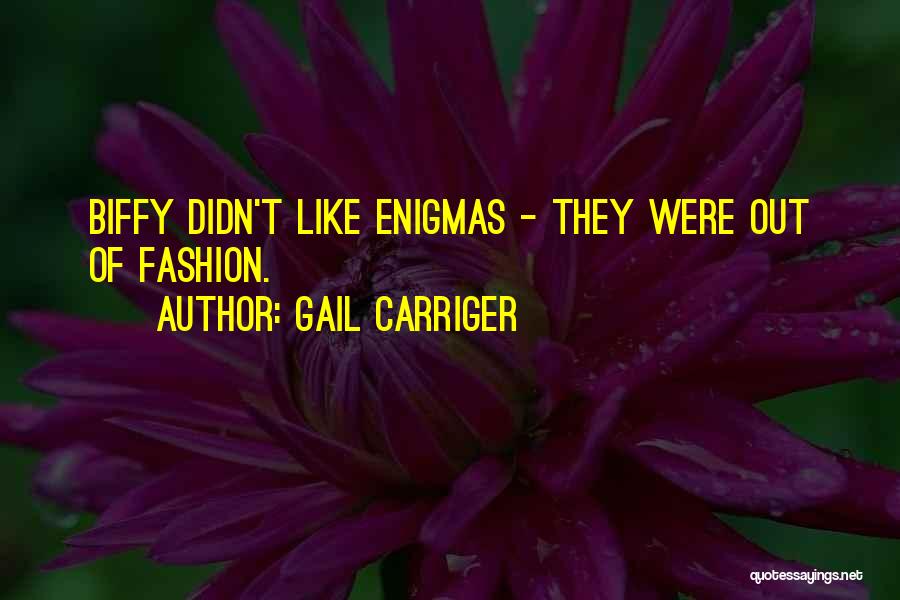 Gail Carriger Quotes: Biffy Didn't Like Enigmas - They Were Out Of Fashion.