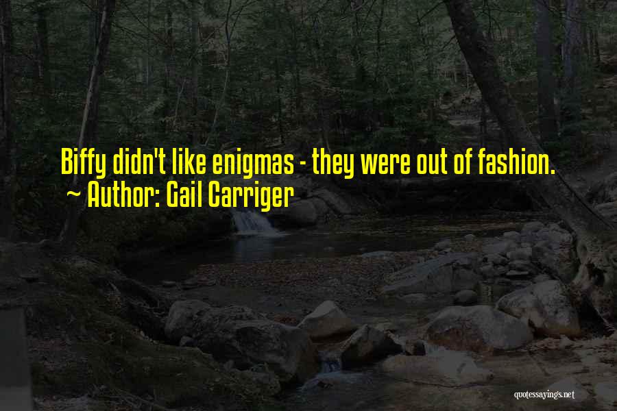Gail Carriger Quotes: Biffy Didn't Like Enigmas - They Were Out Of Fashion.