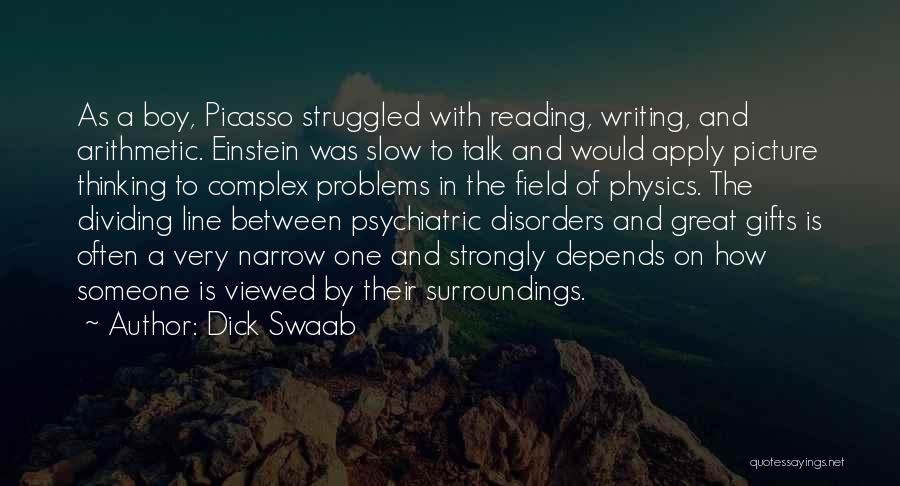 Dick Swaab Quotes: As A Boy, Picasso Struggled With Reading, Writing, And Arithmetic. Einstein Was Slow To Talk And Would Apply Picture Thinking