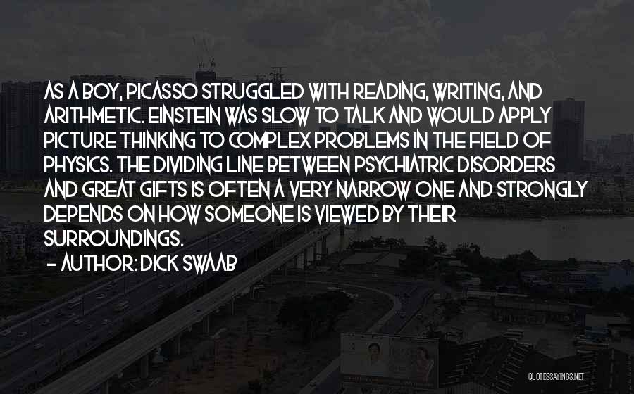 Dick Swaab Quotes: As A Boy, Picasso Struggled With Reading, Writing, And Arithmetic. Einstein Was Slow To Talk And Would Apply Picture Thinking