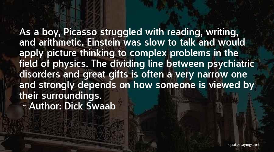 Dick Swaab Quotes: As A Boy, Picasso Struggled With Reading, Writing, And Arithmetic. Einstein Was Slow To Talk And Would Apply Picture Thinking