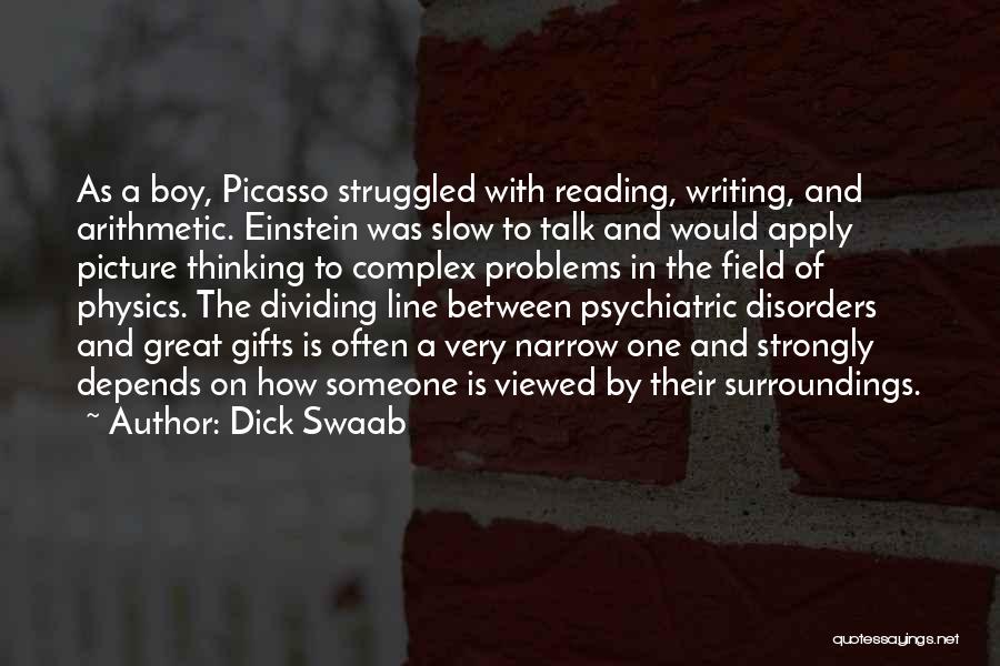 Dick Swaab Quotes: As A Boy, Picasso Struggled With Reading, Writing, And Arithmetic. Einstein Was Slow To Talk And Would Apply Picture Thinking