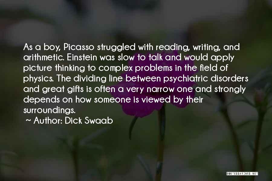 Dick Swaab Quotes: As A Boy, Picasso Struggled With Reading, Writing, And Arithmetic. Einstein Was Slow To Talk And Would Apply Picture Thinking