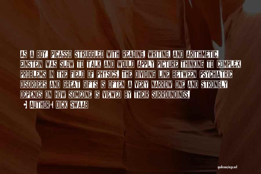 Dick Swaab Quotes: As A Boy, Picasso Struggled With Reading, Writing, And Arithmetic. Einstein Was Slow To Talk And Would Apply Picture Thinking