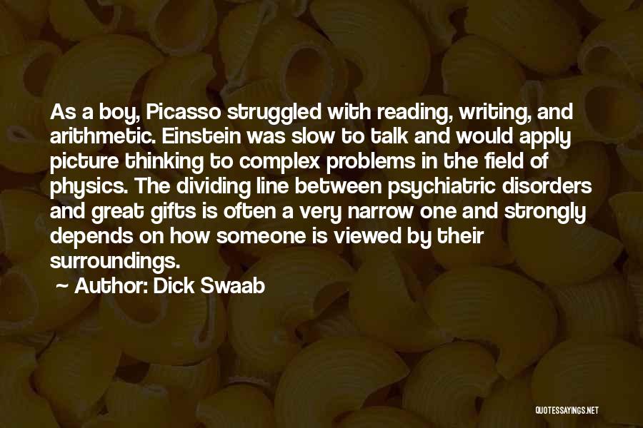 Dick Swaab Quotes: As A Boy, Picasso Struggled With Reading, Writing, And Arithmetic. Einstein Was Slow To Talk And Would Apply Picture Thinking