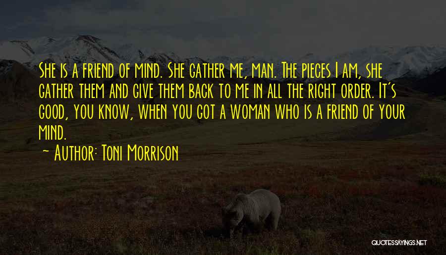 Toni Morrison Quotes: She Is A Friend Of Mind. She Gather Me, Man. The Pieces I Am, She Gather Them And Give Them