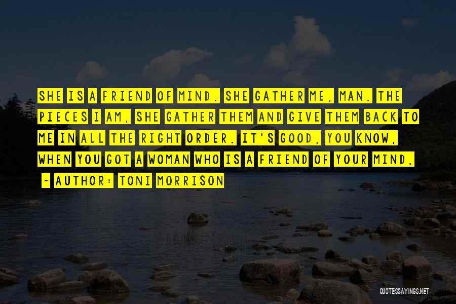 Toni Morrison Quotes: She Is A Friend Of Mind. She Gather Me, Man. The Pieces I Am, She Gather Them And Give Them