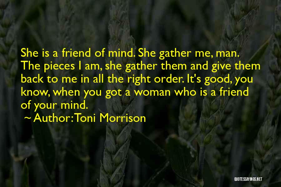 Toni Morrison Quotes: She Is A Friend Of Mind. She Gather Me, Man. The Pieces I Am, She Gather Them And Give Them