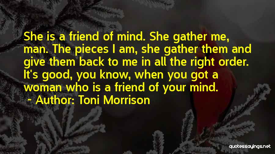 Toni Morrison Quotes: She Is A Friend Of Mind. She Gather Me, Man. The Pieces I Am, She Gather Them And Give Them