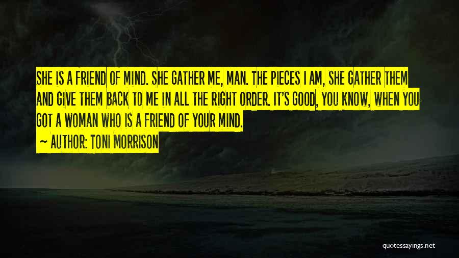 Toni Morrison Quotes: She Is A Friend Of Mind. She Gather Me, Man. The Pieces I Am, She Gather Them And Give Them