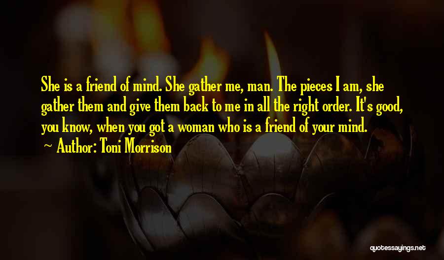 Toni Morrison Quotes: She Is A Friend Of Mind. She Gather Me, Man. The Pieces I Am, She Gather Them And Give Them