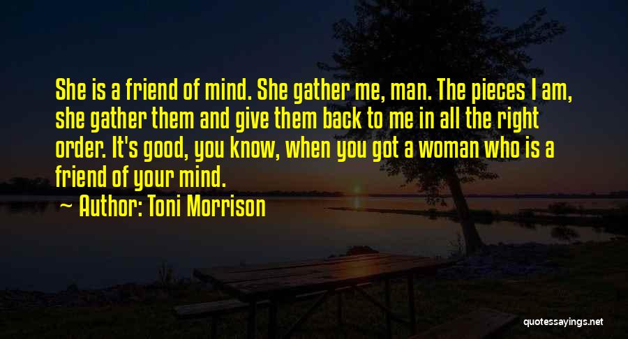 Toni Morrison Quotes: She Is A Friend Of Mind. She Gather Me, Man. The Pieces I Am, She Gather Them And Give Them