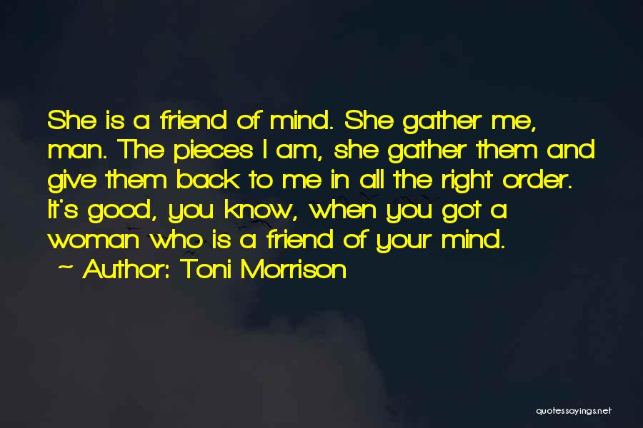 Toni Morrison Quotes: She Is A Friend Of Mind. She Gather Me, Man. The Pieces I Am, She Gather Them And Give Them