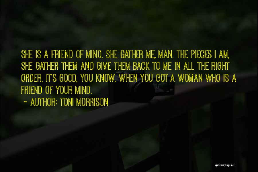 Toni Morrison Quotes: She Is A Friend Of Mind. She Gather Me, Man. The Pieces I Am, She Gather Them And Give Them