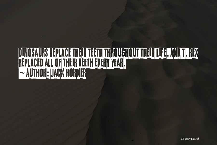 Jack Horner Quotes: Dinosaurs Replace Their Teeth Throughout Their Life. And T. Rex Replaced All Of Their Teeth Every Year.