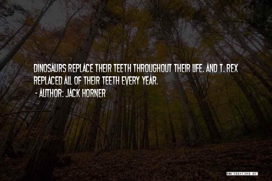 Jack Horner Quotes: Dinosaurs Replace Their Teeth Throughout Their Life. And T. Rex Replaced All Of Their Teeth Every Year.